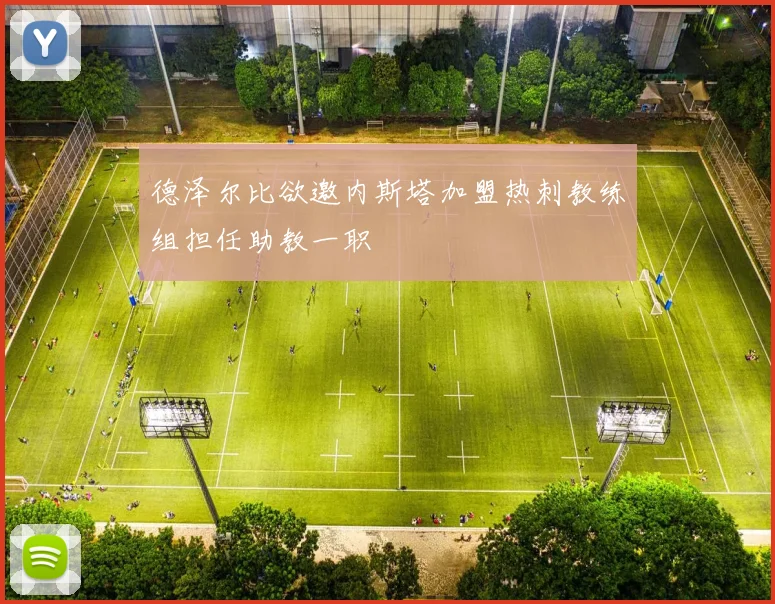 德泽尔比欲邀内斯塔加盟热刺教练组担任助教一职