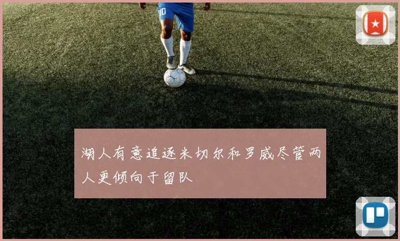 湖人有意追逐米切尔和罗威尽管两人更倾向于留队