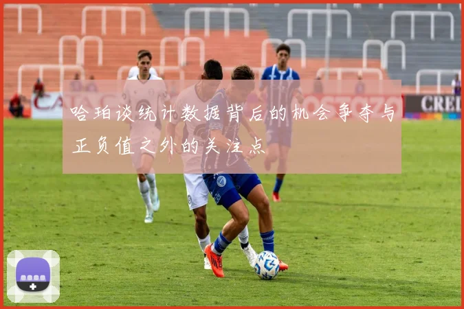 哈珀谈统计数据背后的机会争夺与正负值之外的关注点