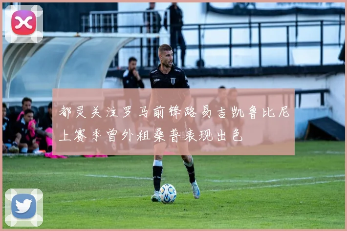 都灵关注罗马前锋路易吉凯鲁比尼上赛季曾外租桑普表现出色