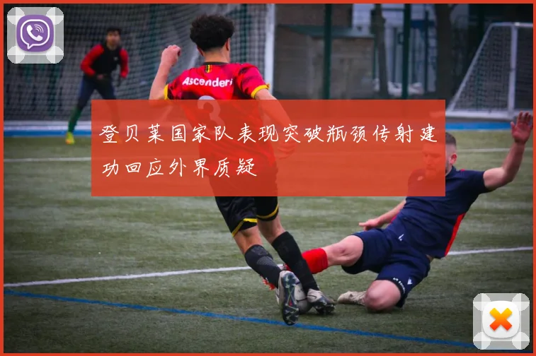 登贝莱国家队表现突破瓶颈传射建功回应外界质疑