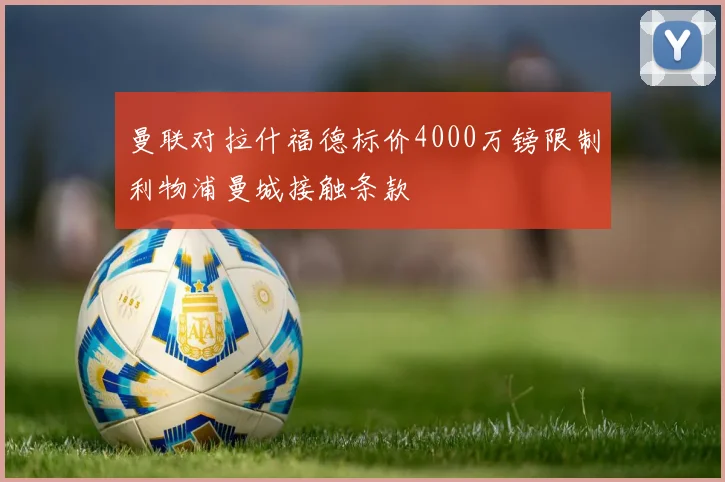 曼联对拉什福德标价4000万镑限制利物浦曼城接触条款