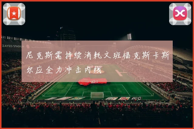尼克斯需持续消耗文班福克斯卡斯尔应全力冲击内线
