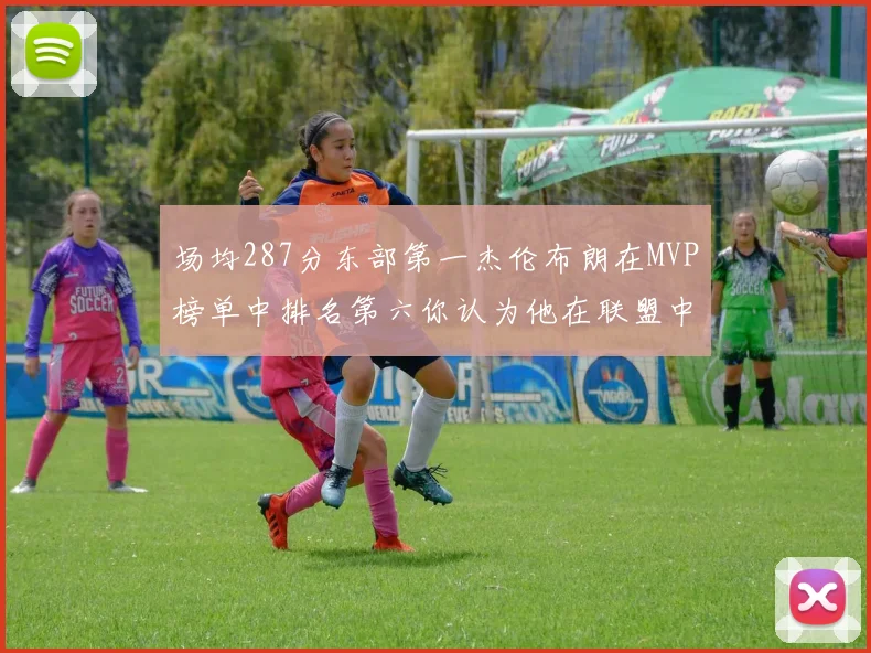场均287分东部第一杰伦布朗在MVP榜单中排名第六你认为他在联盟中应排第几