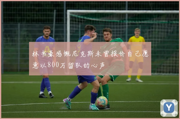 林书豪感慨尼克斯未曾报价自己愿意以800万留队的心声