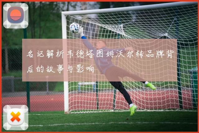 名记解析韦德塔图姆沃尔转品牌背后的故事与影响