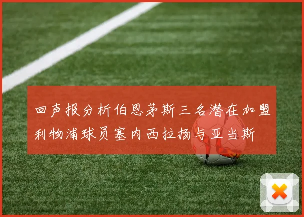回声报分析伯恩茅斯三名潜在加盟利物浦球员塞内西拉扬与亚当斯
