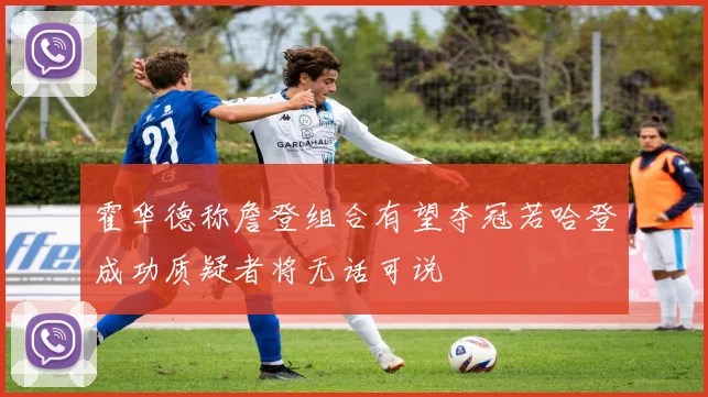 霍华德称詹登组合有望夺冠若哈登成功质疑者将无话可说