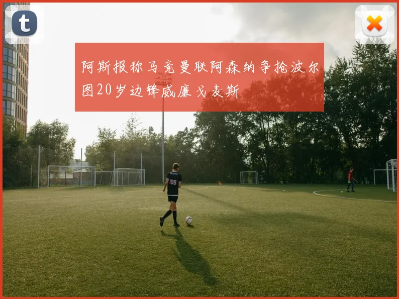 阿斯报称马竞曼联阿森纳争抢波尔图20岁边锋威廉戈麦斯