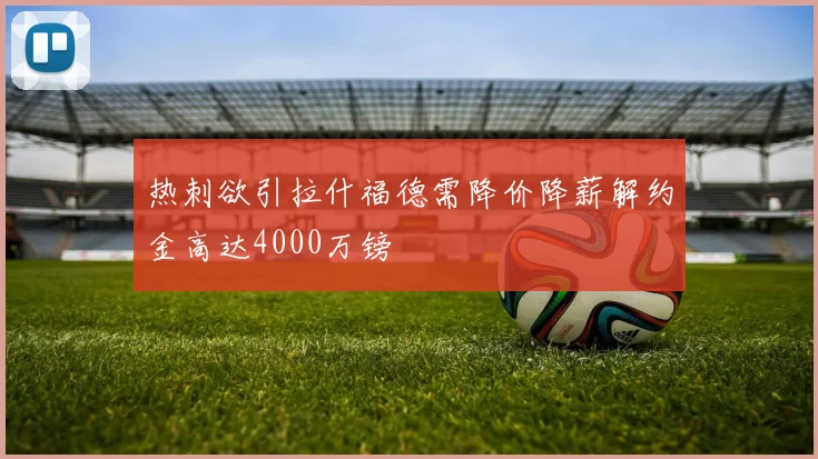 热刺欲引拉什福德需降价降薪解约金高达4000万镑